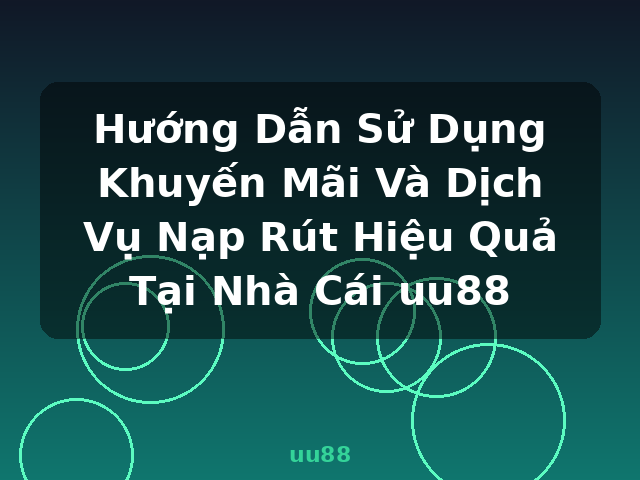 Hướng Dẫn Sử Dụng Khuyến Mãi Và Dịch Vụ Nạp Rút Hiệu Quả Tại Nhà Cái uu88 - uu88