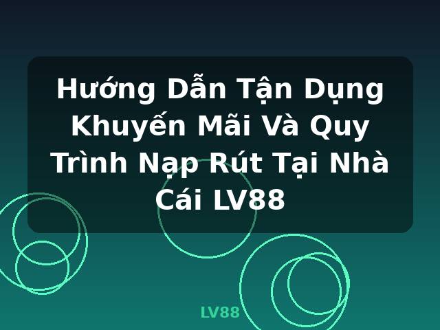 Hướng Dẫn Tận Dụng Khuyến Mãi Và Quy Trình Nạp Rút Tại Nhà Cái LV88 - LV88 Hướng Dẫn Tận Dụng Khuyến Mãi Và Quy Trình Nạp Rút Tại Nhà Cái LV88 - LV88