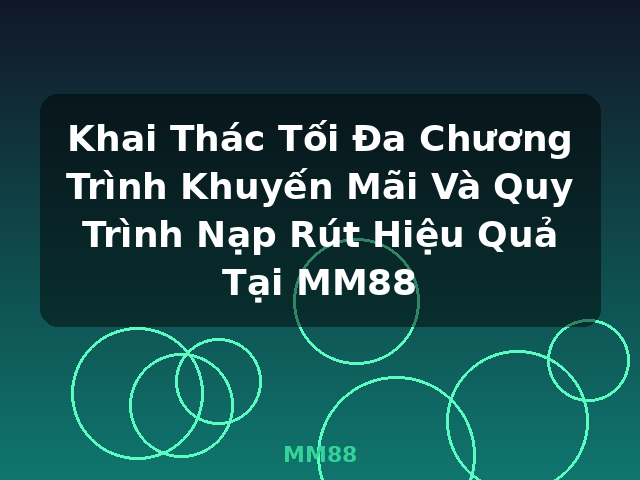Khai Thác Tối Đa Chương Trình Khuyến Mãi Và Quy Trình Nạp Rút Hiệu Quả Tại MM88 - MM88