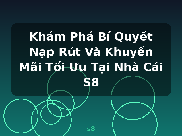 Khám Phá Bí Quyết Nạp Rút Và Khuyến Mãi Tối Ưu Tại Nhà Cái S8 - s8