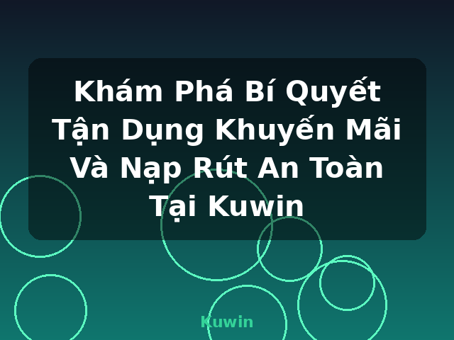 Khám Phá Bí Quyết Tận Dụng Khuyến Mãi Và Nạp Rút An Toàn Tại Kuwin - Kuwin