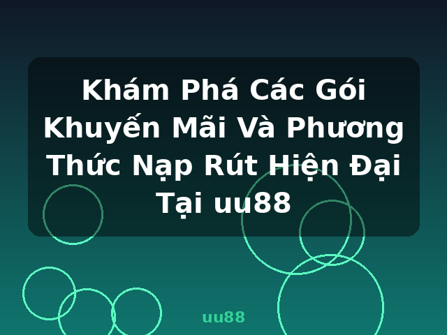 Khám Phá Các Gói Khuyến Mãi Và Phương Thức Nạp Rút Hiện Đại Tại uu88 - uu88