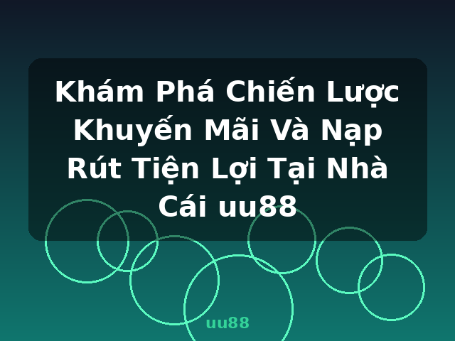 Khám Phá Chiến Lược Khuyến Mãi Và Nạp Rút Tiện Lợi Tại Nhà Cái uu88 - uu88