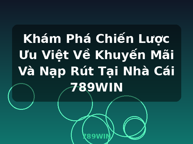 Khám Phá Chiến Lược Ưu Việt Về Khuyến Mãi Và Nạp Rút Tại Nhà Cái 789WIN - 789WIN Khám Phá Chiến Lược Ưu Việt Về Khuyến Mãi Và Nạp Rút Tại Nhà Cái 789WIN - 789WIN