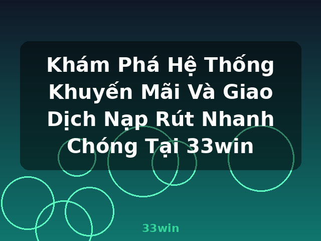 Khám Phá Hệ Thống Khuyến Mãi Và Giao Dịch Nạp Rút Nhanh Chóng Tại 33win - 33win