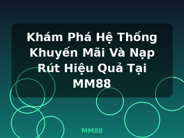 Khám Phá Hệ Thống Khuyến Mãi Và Nạp Rút Hiệu Quả Tại MM88 - MM88