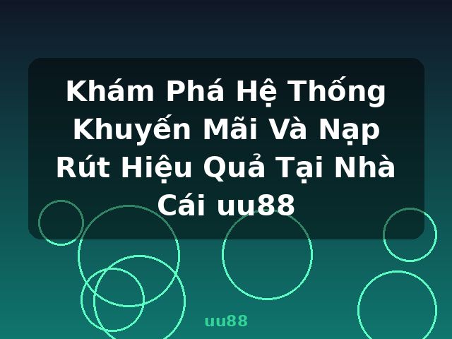 Khám Phá Hệ Thống Khuyến Mãi Và Nạp Rút Hiệu Quả Tại Nhà Cái uu88 - uu88