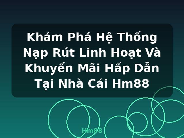 Khám Phá Hệ Thống Nạp Rút Linh Hoạt Và Khuyến Mãi Hấp Dẫn Tại Nhà Cái Hm88 - Hm88