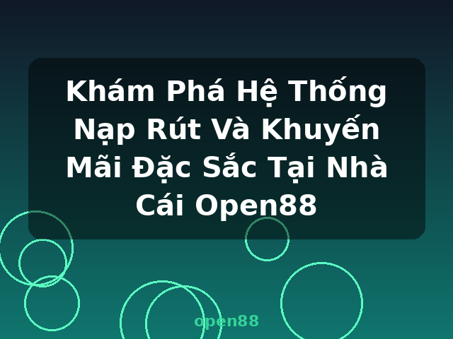 Khám Phá Hệ Thống Nạp Rút Và Khuyến Mãi Đặc Sắc Tại Nhà Cái Open88 - open88