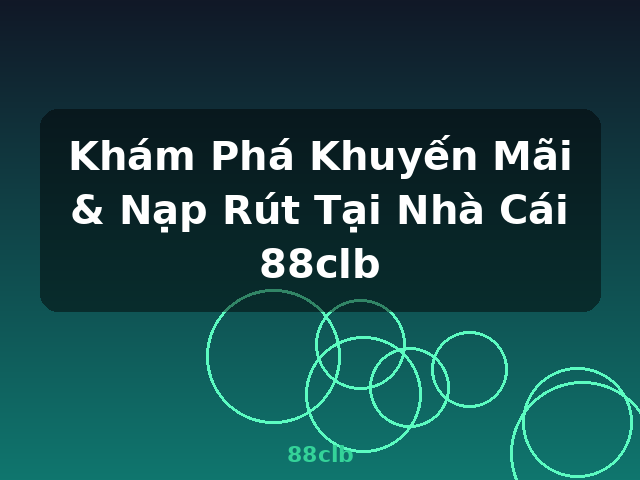 Khám Phá Khuyến Mãi & Nạp Rút Tại Nhà Cái 88clb - 88clb
