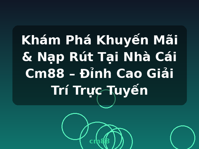 Khám Phá Khuyến Mãi & Nạp Rút Tại Nhà Cái Cm88 – Đỉnh Cao Giải Trí Trực Tuyến - cm88