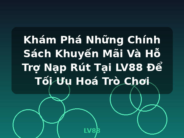 Khám Phá Những Chính Sách Khuyến Mãi Và Hỗ Trợ Nạp Rút Tại LV88 Để Tối Ưu Hoá Trò Chơi - LV88