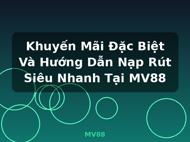 Khuyến Mãi Đặc Biệt Và Hướng Dẫn Nạp Rút Siêu Nhanh Tại MV88 - MV88