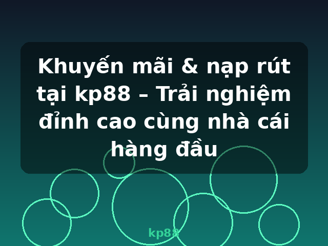 Khuyến mãi & nạp rút tại kp88 – Trải nghiệm đỉnh cao cùng nhà cái hàng đầu - kp88