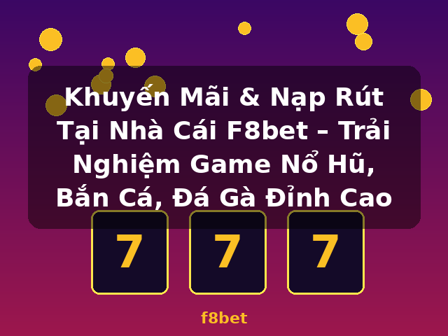 Khuyến Mãi & Nạp Rút Tại Nhà Cái F8bet – Trải Nghiệm Game Nổ Hũ, Bắn Cá, Đá Gà Đỉnh Cao - f8bet Khuyến Mãi & Nạp Rút Tại Nhà Cái F8bet – Trải Nghiệm Game Nổ Hũ, Bắn Cá, Đá Gà Đỉnh Cao - f8bet