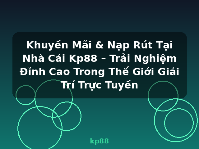 Khuyến Mãi & Nạp Rút Tại Nhà Cái Kp88 – Trải Nghiệm Đỉnh Cao Trong Thế Giới Giải Trí Trực Tuyến - kp88