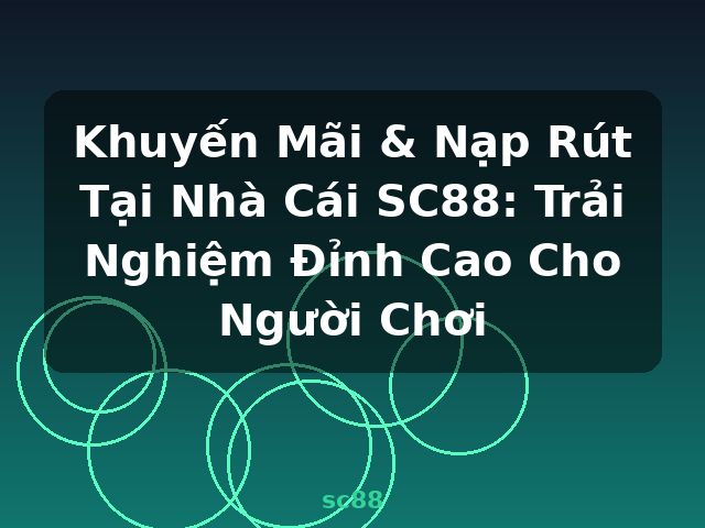 Khuyến Mãi & Nạp Rút Tại Nhà Cái SC88: Trải Nghiệm Đỉnh Cao Cho Người Chơi - sc88 Khuyến Mãi & Nạp Rút Tại Nhà Cái SC88: Trải Nghiệm Đỉnh Cao Cho Người Chơi - sc88