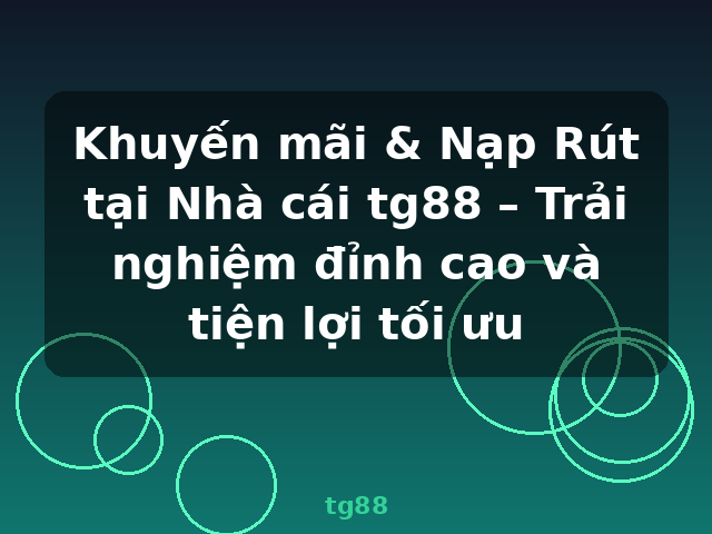 Khuyến mãi & Nạp Rút tại Nhà cái tg88 – Trải nghiệm đỉnh cao và tiện lợi tối ưu - tg88