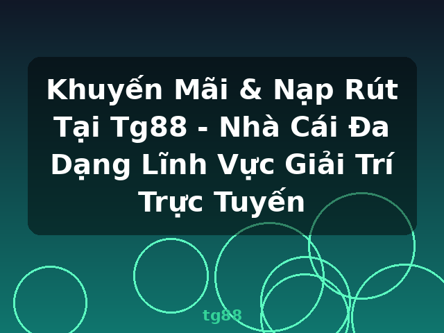 Khuyến Mãi & Nạp Rút Tại Tg88 - Nhà Cái Đa Dạng Lĩnh Vực Giải Trí Trực Tuyến - tg88