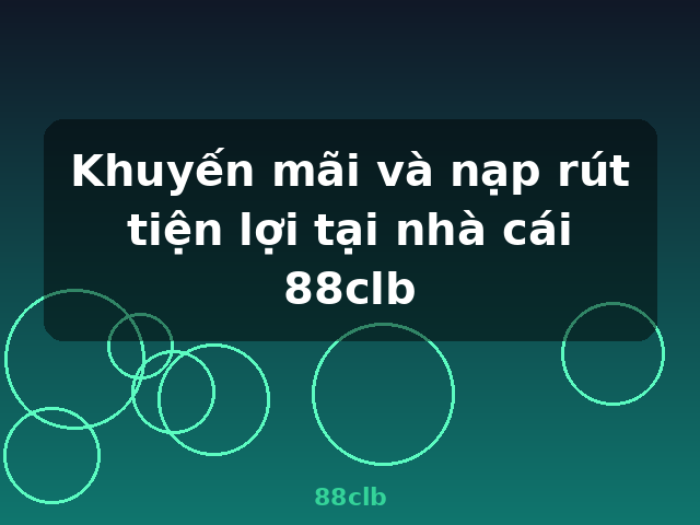 Khuyến mãi và nạp rút tiện lợi tại nhà cái 88clb - 88clb
