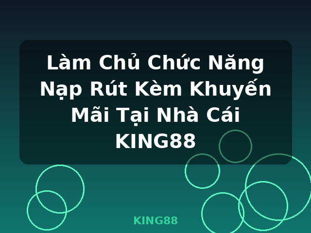 Làm Chủ Chức Năng Nạp Rút Kèm Khuyến Mãi Tại Nhà Cái KING88 - KING88 Làm Chủ Chức Năng Nạp Rút Kèm Khuyến Mãi Tại Nhà Cái KING88 - KING88