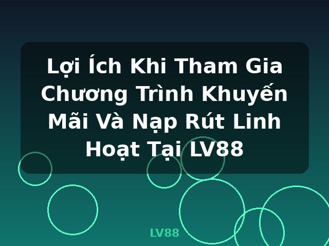 Lợi Ích Khi Tham Gia Chương Trình Khuyến Mãi Và Nạp Rút Linh Hoạt Tại LV88 - LV88 Lợi Ích Khi Tham Gia Chương Trình Khuyến Mãi Và Nạp Rút Linh Hoạt Tại LV88 - LV88