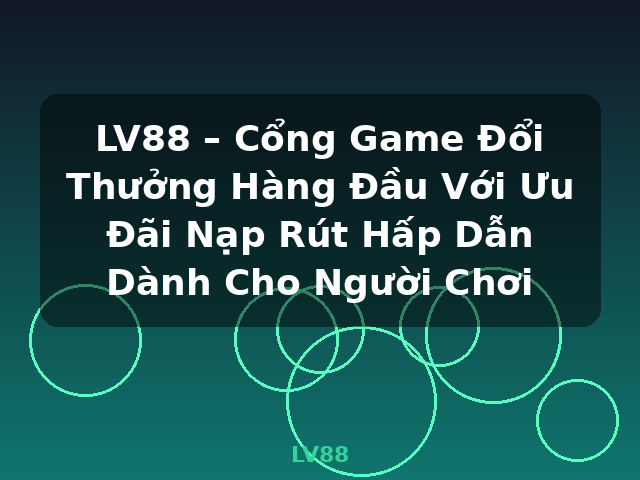 LV88 – Cổng Game Đổi Thưởng Hàng Đầu Với Ưu Đãi Nạp Rút Hấp Dẫn Dành Cho Người Chơi - LV88