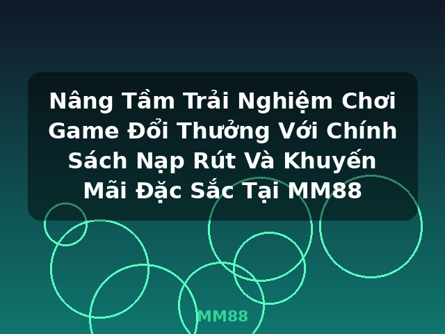 Nâng Tầm Trải Nghiệm Chơi Game Đổi Thưởng Với Chính Sách Nạp Rút Và Khuyến Mãi Đặc Sắc Tại MM88 - MM88 Nâng Tầm Trải Nghiệm Chơi Game Đổi Thưởng Với Chính Sách Nạp Rút Và Khuyến Mãi Đặc Sắc Tại MM88 - MM88