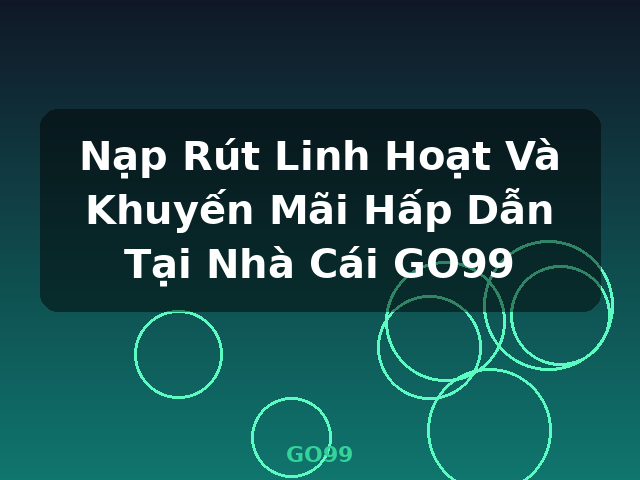 Nạp Rút Linh Hoạt Và Khuyến Mãi Hấp Dẫn Tại Nhà Cái GO99 - GO99