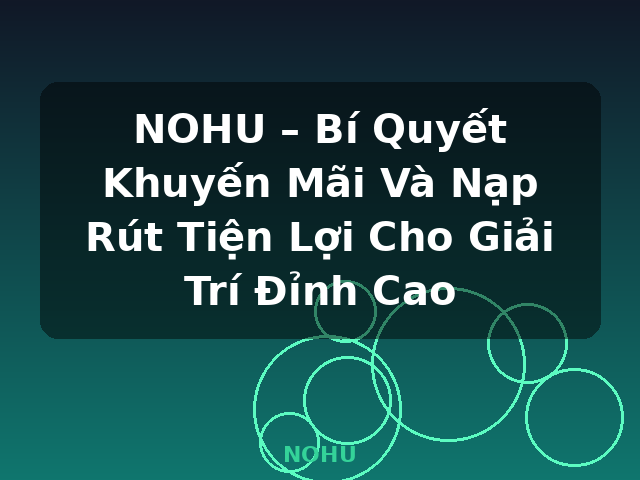 NOHU – Bí Quyết Khuyến Mãi Và Nạp Rút Tiện Lợi Cho Giải Trí Đỉnh Cao - NOHU NOHU – Bí Quyết Khuyến Mãi Và Nạp Rút Tiện Lợi Cho Giải Trí Đỉnh Cao - NOHU