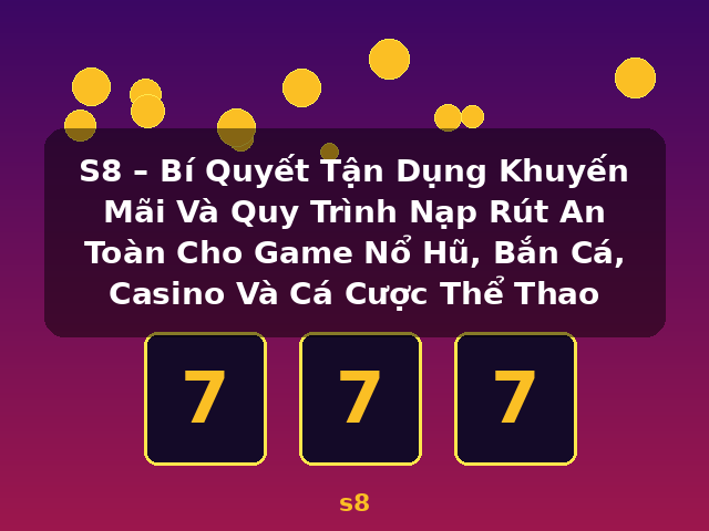S8 – Bí Quyết Tận Dụng Khuyến Mãi Và Quy Trình Nạp Rút An Toàn Cho Game Nổ Hũ, Bắn Cá, Casino Và Cá Cược Thể Thao - s8