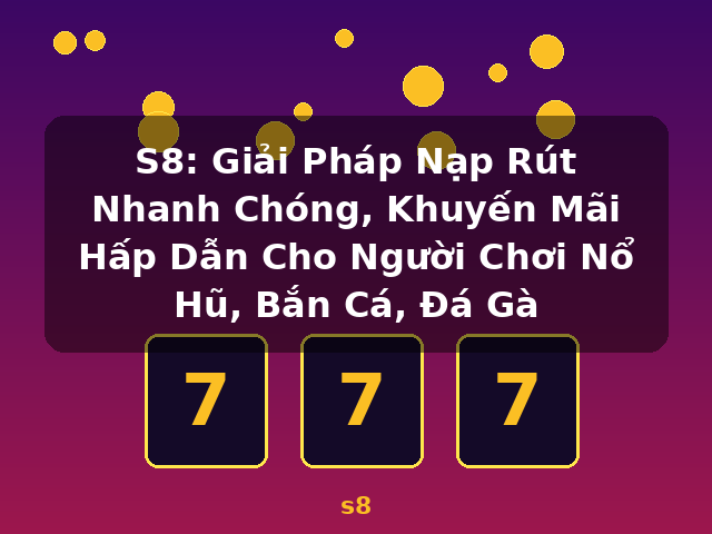S8: Giải Pháp Nạp Rút Nhanh Chóng, Khuyến Mãi Hấp Dẫn Cho Người Chơi Nổ Hũ, Bắn Cá, Đá Gà - s8 S8: Giải Pháp Nạp Rút Nhanh Chóng, Khuyến Mãi Hấp Dẫn Cho Người Chơi Nổ Hũ, Bắn Cá, Đá Gà - s8