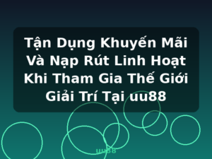 Tận Dụng Khuyến Mãi Và Nạp Rút Linh Hoạt Khi Tham Gia Thế Giới Giải Trí Tại uu88 - uu88