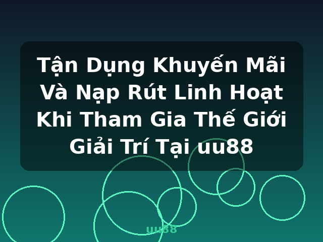 Tận Dụng Khuyến Mãi Và Nạp Rút Linh Hoạt Khi Tham Gia Thế Giới Giải Trí Tại uu88 - uu88 Tận Dụng Khuyến Mãi Và Nạp Rút Linh Hoạt Khi Tham Gia Thế Giới Giải Trí Tại uu88 - uu88