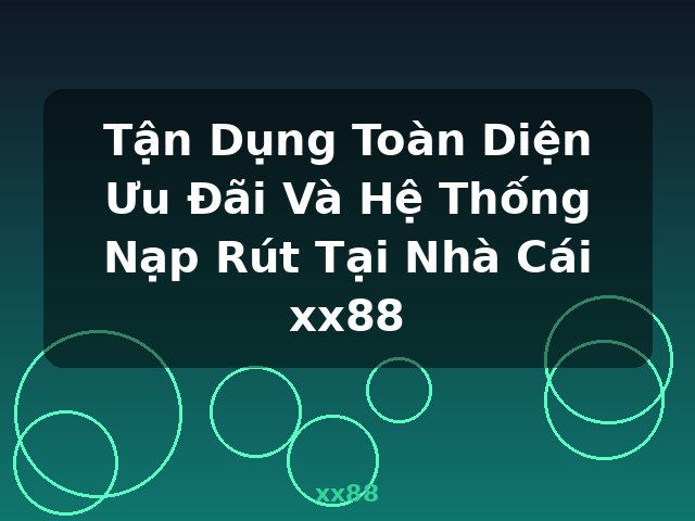 Tận Dụng Toàn Diện Ưu Đãi Và Hệ Thống Nạp Rút Tại Nhà Cái xx88 - xx88