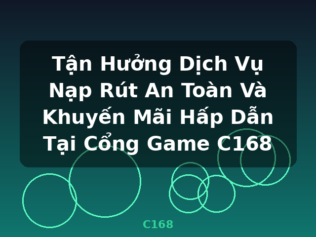Tận Hưởng Dịch Vụ Nạp Rút An Toàn Và Khuyến Mãi Hấp Dẫn Tại Cổng Game C168 - C168