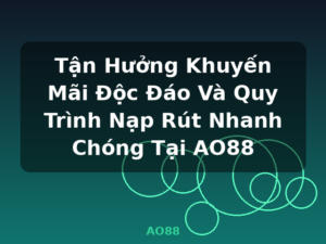 Tận Hưởng Khuyến Mãi Độc Đáo Và Quy Trình Nạp Rút Nhanh Chóng Tại AO88 - AO88