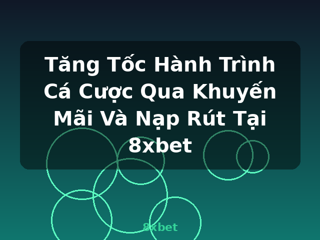 Tăng Tốc Hành Trình Cá Cược Qua Khuyến Mãi Và Nạp Rút Tại 8xbet - 8xbet