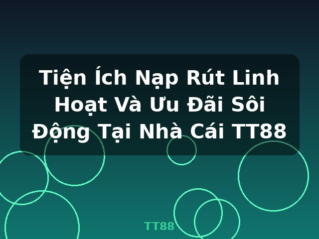 Tiện Ích Nạp Rút Linh Hoạt Và Ưu Đãi Sôi Động Tại Nhà Cái TT88 - TT88 Tiện Ích Nạp Rút Linh Hoạt Và Ưu Đãi Sôi Động Tại Nhà Cái TT88 - TT88