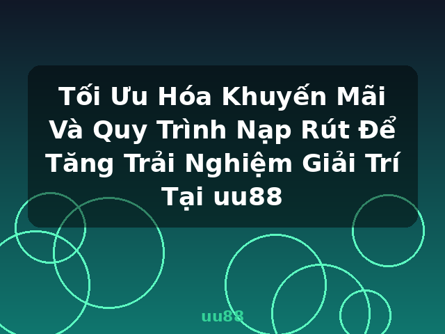 Tối Ưu Hóa Khuyến Mãi Và Quy Trình Nạp Rút Để Tăng Trải Nghiệm Giải Trí Tại uu88 - uu88
