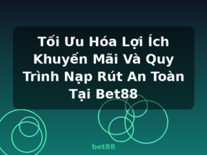 Tối Ưu Hóa Lợi Ích Khuyến Mãi Và Quy Trình Nạp Rút An Toàn Tại Bet88 - bet88