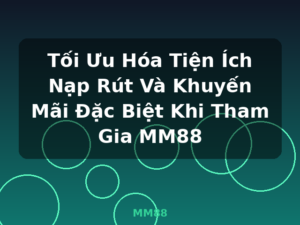 Tối Ưu Hóa Tiện Ích Nạp Rút Và Khuyến Mãi Đặc Biệt Khi Tham Gia MM88 - MM88