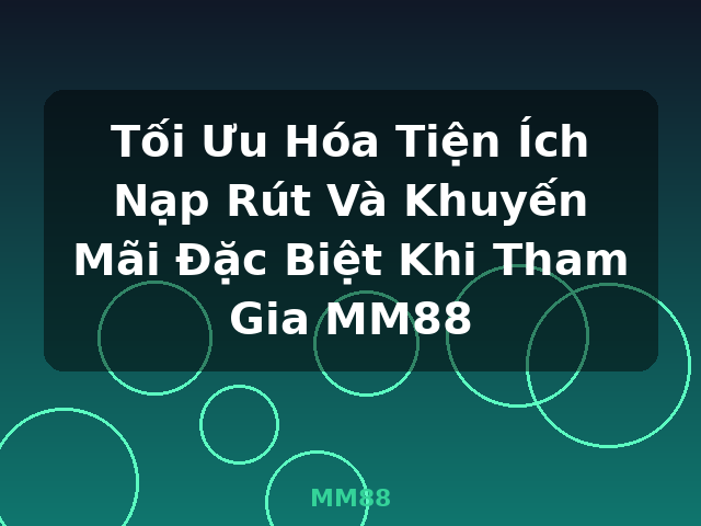 Tối Ưu Hóa Tiện Ích Nạp Rút Và Khuyến Mãi Đặc Biệt Khi Tham Gia MM88 - MM88