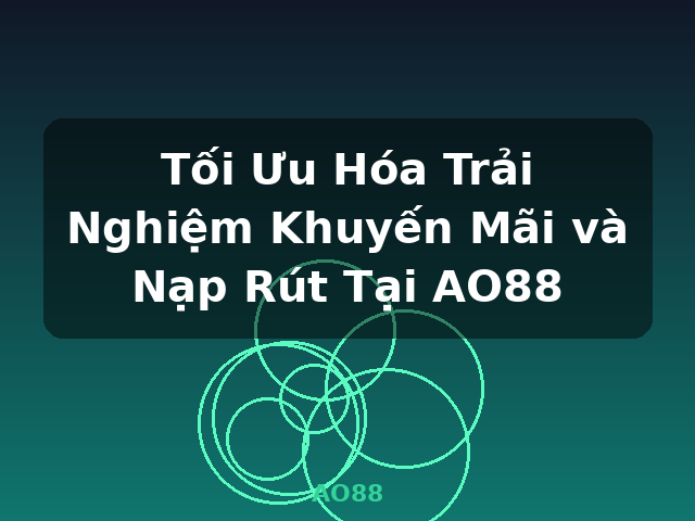 Tối Ưu Hóa Trải Nghiệm Khuyến Mãi và Nạp Rút Tại AO88 - AO88