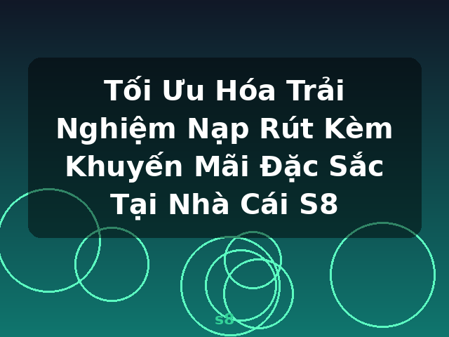 Tối Ưu Hóa Trải Nghiệm Nạp Rút Kèm Khuyến Mãi Đặc Sắc Tại Nhà Cái S8 - s8