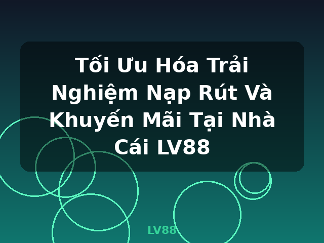 Tối Ưu Hóa Trải Nghiệm Nạp Rút Và Khuyến Mãi Tại Nhà Cái LV88 - LV88 Tối Ưu Hóa Trải Nghiệm Nạp Rút Và Khuyến Mãi Tại Nhà Cái LV88 - LV88