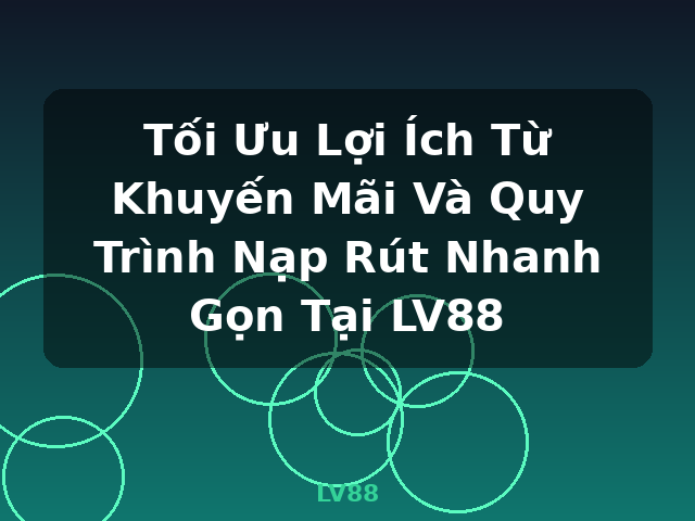 Tối Ưu Lợi Ích Từ Khuyến Mãi Và Quy Trình Nạp Rút Nhanh Gọn Tại LV88 - LV88 Tối Ưu Lợi Ích Từ Khuyến Mãi Và Quy Trình Nạp Rút Nhanh Gọn Tại LV88 - LV88