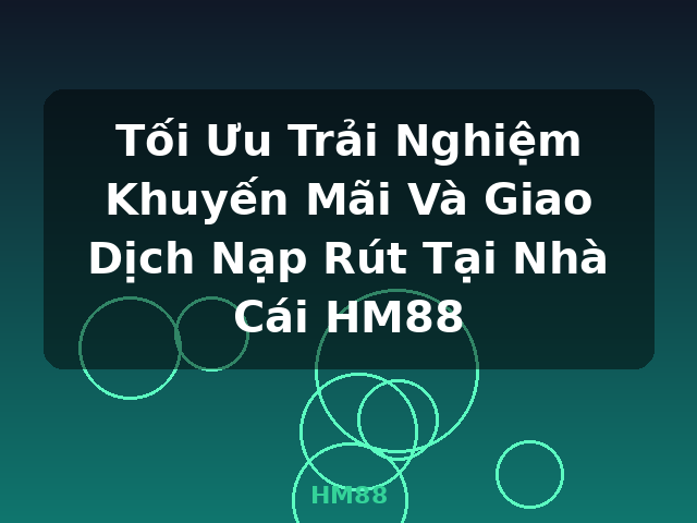 Tối Ưu Trải Nghiệm Khuyến Mãi Và Giao Dịch Nạp Rút Tại Nhà Cái HM88 - HM88