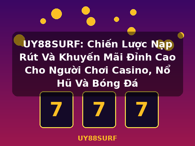 UY88SURF: Chiến Lược Nạp Rút Và Khuyến Mãi Đỉnh Cao Cho Người Chơi Casino, Nổ Hũ Và Bóng Đá - UY88SURF