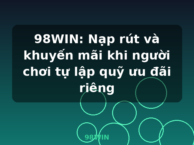 98WIN: Nạp rút và khuyến mãi khi người chơi tự lập quỹ ưu đãi riêng - 98WIN